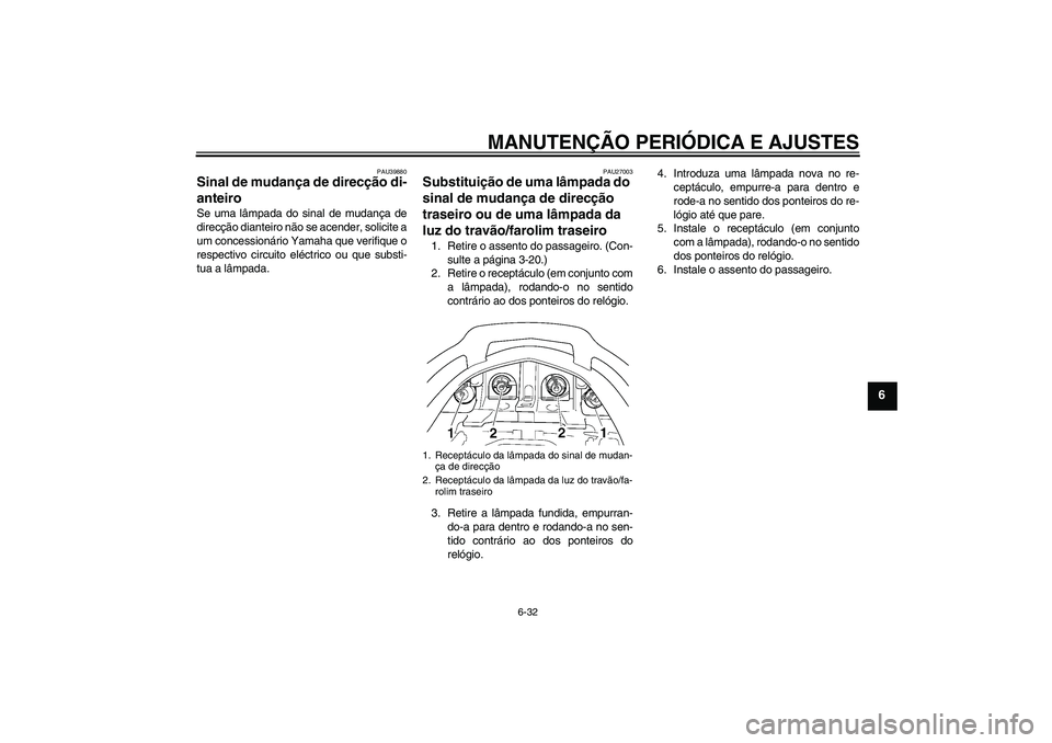 YAMAHA FJR1300A 2009  Manual de utilização (in Portuguese) MANUTENÇÃO PERIÓDICA E AJUSTES
6-32
6
PAU39880
Sinal de mudança de direcção di-
anteiro Se uma lâmpada do sinal de mudança de
direcção dianteiro não se acender, solicite a
um concessionári