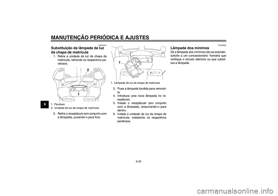 YAMAHA FJR1300A 2009  Manual de utilização (in Portuguese) MANUTENÇÃO PERIÓDICA E AJUSTES
6-33
6
PAU24312
Substituição da lâmpada da luz 
da chapa de matrícula 1. Retire a unidade da luz da chapa de
matrícula, retirando os respectivos pa-
rafusos.
2. 