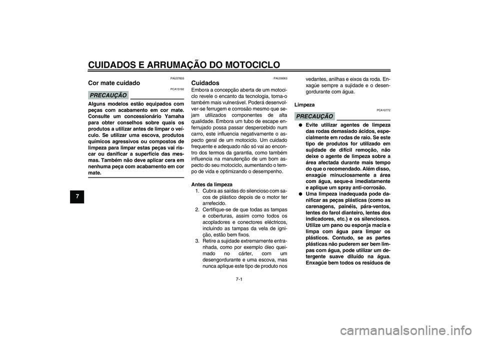 YAMAHA FJR1300A 2009  Manual de utilização (in Portuguese) CUIDADOS E ARRUMAÇÃO DO MOTOCICLO
7-1
7
PAU37833
Cor mate cuidado PRECAUÇÃO
PCA15192
Alguns modelos estão equipados com
peças com acabamento em cor mate.
Consulte um concessionário Yamaha
para 