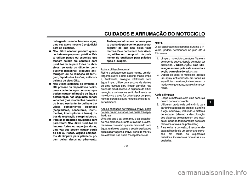 YAMAHA FJR1300A 2009  Manual de utilização (in Portuguese) CUIDADOS E ARRUMAÇÃO DO MOTOCICLO
7-2
7
detergente usando bastante água,
uma vez que o mesmo é prejudicial
para os plásticos.

Não utilize nenhum produto quími-
co forte nas peças em plástic