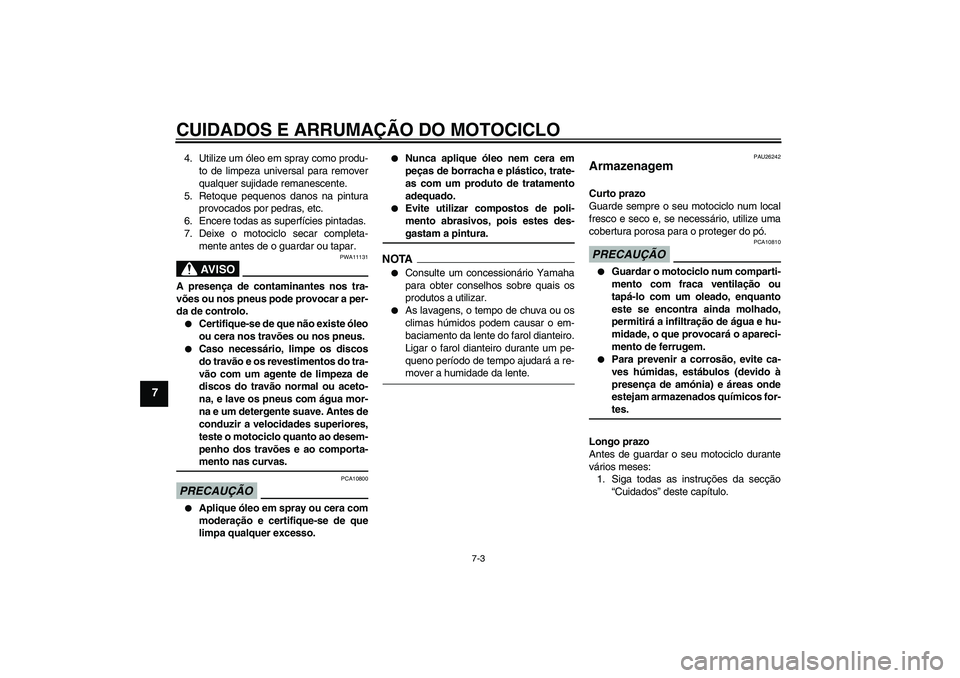 YAMAHA FJR1300A 2009  Manual de utilização (in Portuguese) CUIDADOS E ARRUMAÇÃO DO MOTOCICLO
7-3
7
4. Utilize um óleo em spray como produ-
to de limpeza universal para remover
qualquer sujidade remanescente.
5. Retoque pequenos danos na pintura
provocados 