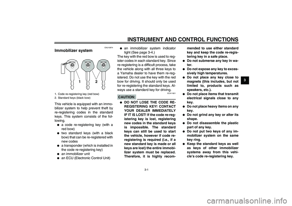 YAMAHA FJR1300A 2008  Owners Manual INSTRUMENT AND CONTROL FUNCTIONS
3-1
3
EAU10974
Immobilizer system This vehicle is equipped with an immo-
bilizer system to help prevent theft by
re-registering codes in the standard
keys. This system