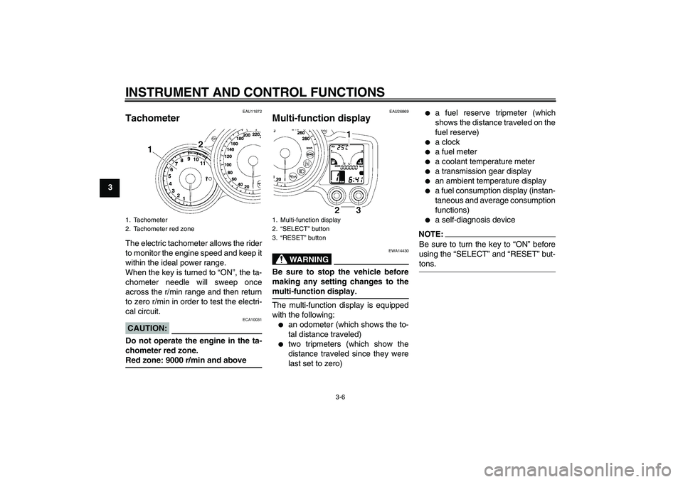 YAMAHA FJR1300A 2008 User Guide INSTRUMENT AND CONTROL FUNCTIONS
3-6
3
EAU11872
Tachometer The electric tachometer allows the rider
to monitor the engine speed and keep it
within the ideal power range.
When the key is turned to “O
