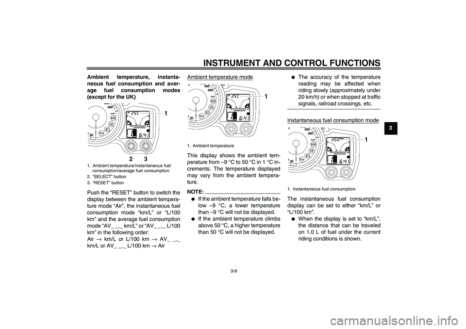 YAMAHA FJR1300A 2008 Owners Manual INSTRUMENT AND CONTROL FUNCTIONS
3-9
3 Ambient temperature, instanta-
neous fuel consumption and aver-
age fuel consumption modes
(except for the UK)
Push the “RESET” button to switch the
display 