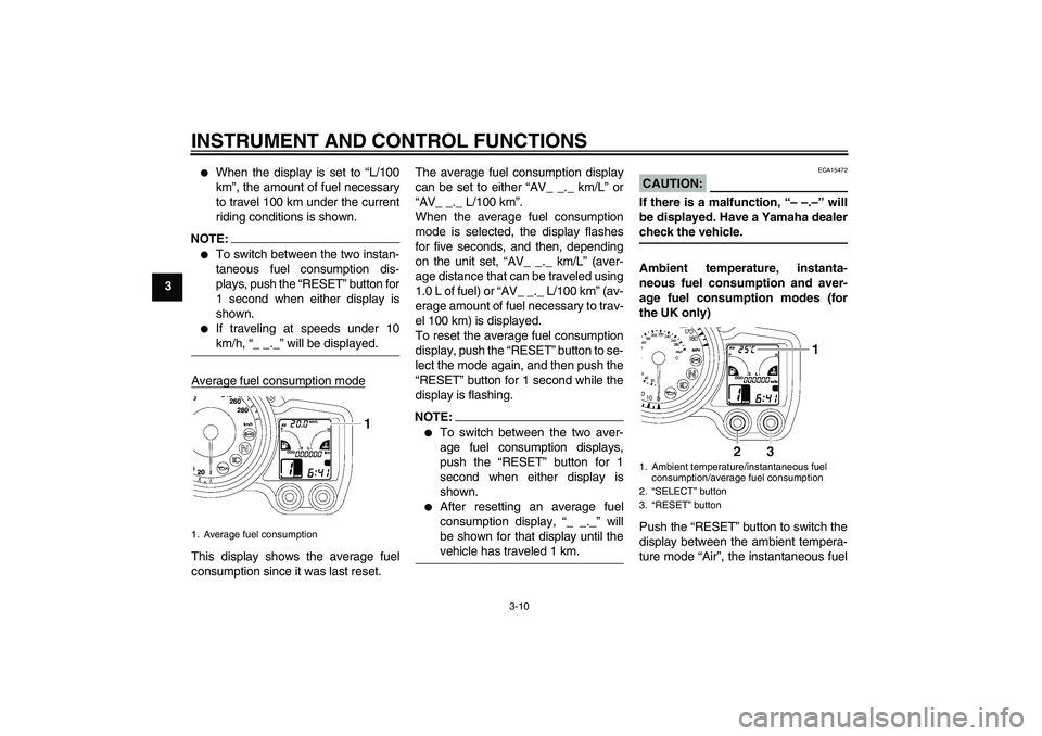 YAMAHA FJR1300A 2008 Owners Manual INSTRUMENT AND CONTROL FUNCTIONS
3-10
3

When the display is set to “L/100
km”, the amount of fuel necessary
to travel 100 km under the current
riding conditions is shown.
NOTE:
To switch betwee