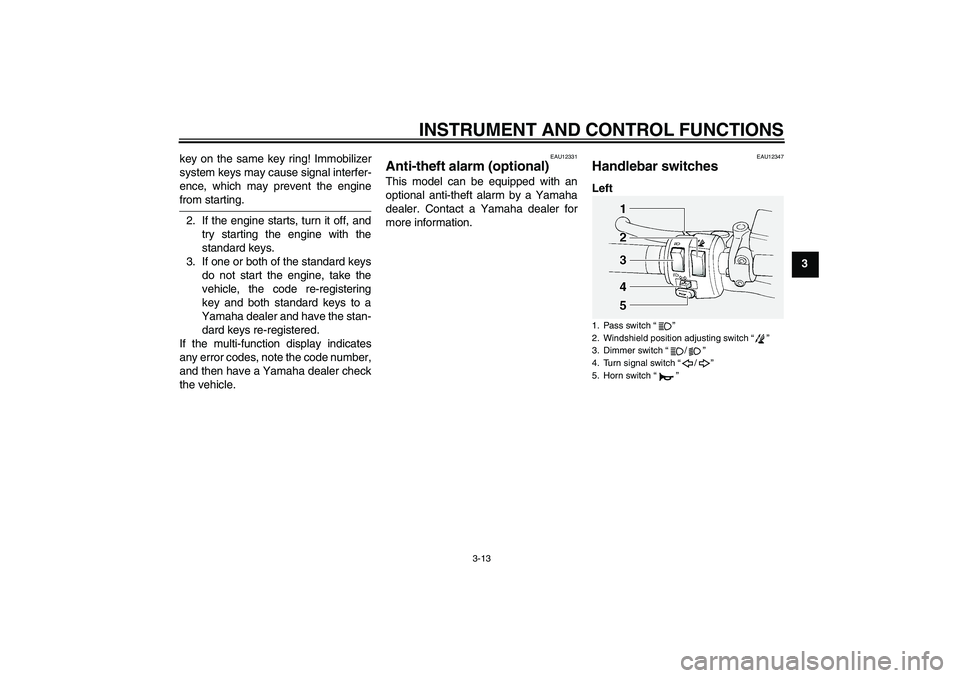 YAMAHA FJR1300A 2008 Owners Manual INSTRUMENT AND CONTROL FUNCTIONS
3-13
3 key on the same key ring! Immobilizer
system keys may cause signal interfer-
ence, which may prevent the engine
from starting.
2. If the engine starts, turn it 