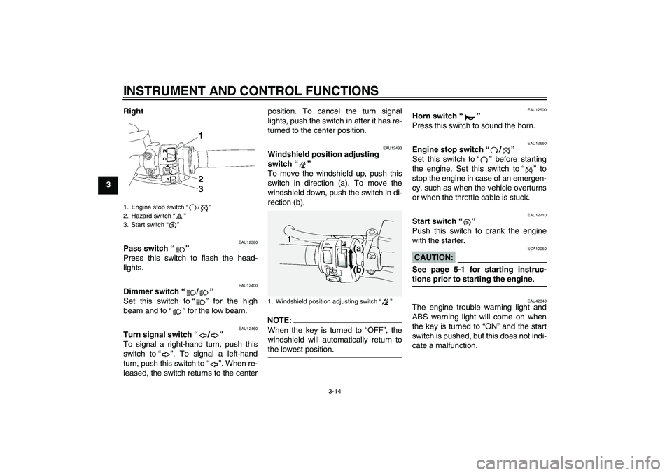 YAMAHA FJR1300A 2008 Owners Manual INSTRUMENT AND CONTROL FUNCTIONS
3-14
3Right
EAU12380
Pass switch“” 
Press this switch to flash the head-
lights.
EAU12400
Dimmer switch“/” 
Set this switch to“” for the high
beam and to