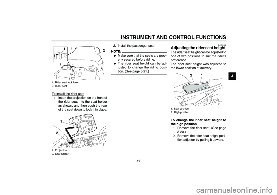 YAMAHA FJR1300A 2008  Owners Manual INSTRUMENT AND CONTROL FUNCTIONS
3-21
3
To install the rider seat
1. Insert the projection on the front of
the rider seat into the seat holder
as shown, and then push the rear
of the seat down to lock