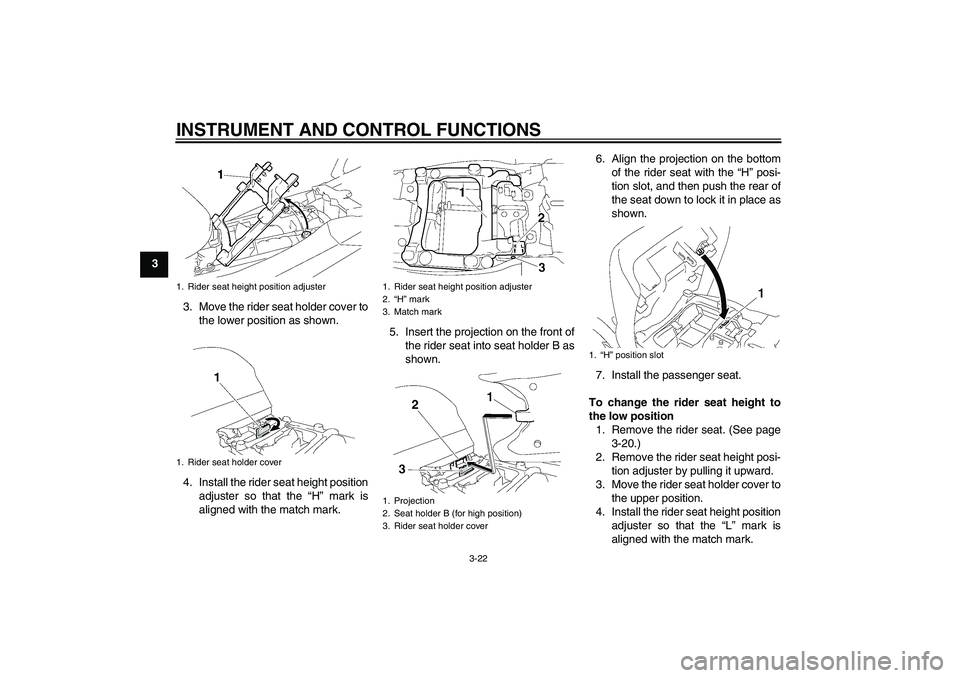 YAMAHA FJR1300A 2008 Owners Guide INSTRUMENT AND CONTROL FUNCTIONS
3-22
3
3. Move the rider seat holder cover to
the lower position as shown.
4. Install the rider seat height position
adjuster so that the “H” mark is
aligned with 