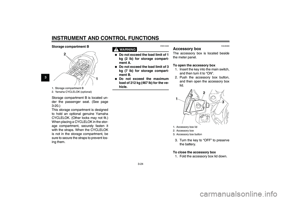 YAMAHA FJR1300A 2008 Owners Guide INSTRUMENT AND CONTROL FUNCTIONS
3-24
3Storage compartment B
Storage compartment B is located un-
der the passenger seat. (See page
3-20.)
This storage compartment is designed
to hold an optional genu