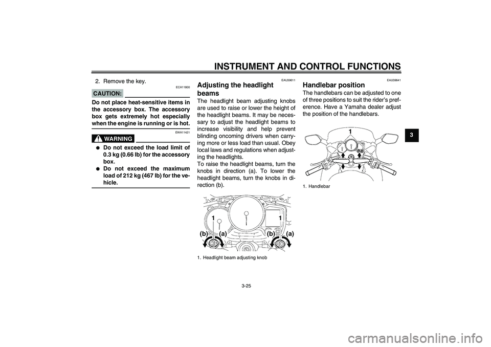 YAMAHA FJR1300A 2008 Owners Guide INSTRUMENT AND CONTROL FUNCTIONS
3-25
3 2. Remove the key.
CAUTION:
ECA11800
Do not place heat-sensitive items in
the accessory box. The accessory
box gets extremely hot especiallywhen the engine is r