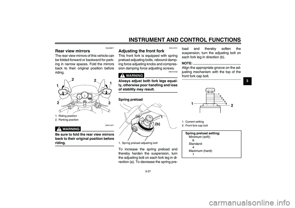 YAMAHA FJR1300A 2008 Service Manual INSTRUMENT AND CONTROL FUNCTIONS
3-27
3
EAU39671
Rear view mirrors The rear view mirrors of this vehicle can
be folded forward or backward for park-
ing in narrow spaces. Fold the mirrors
back to thei