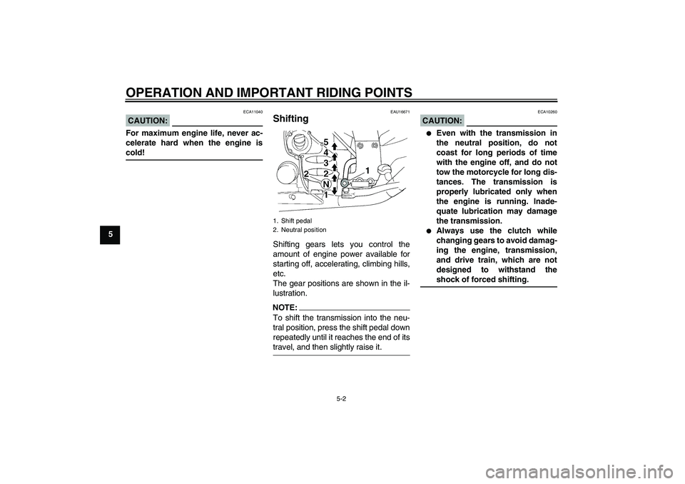 YAMAHA FJR1300A 2008  Owners Manual OPERATION AND IMPORTANT RIDING POINTS
5-2
5
CAUTION:
ECA11040
For maximum engine life, never ac-
celerate hard when the engine iscold!
EAU16671
Shifting Shifting gears lets you control the
amount of e