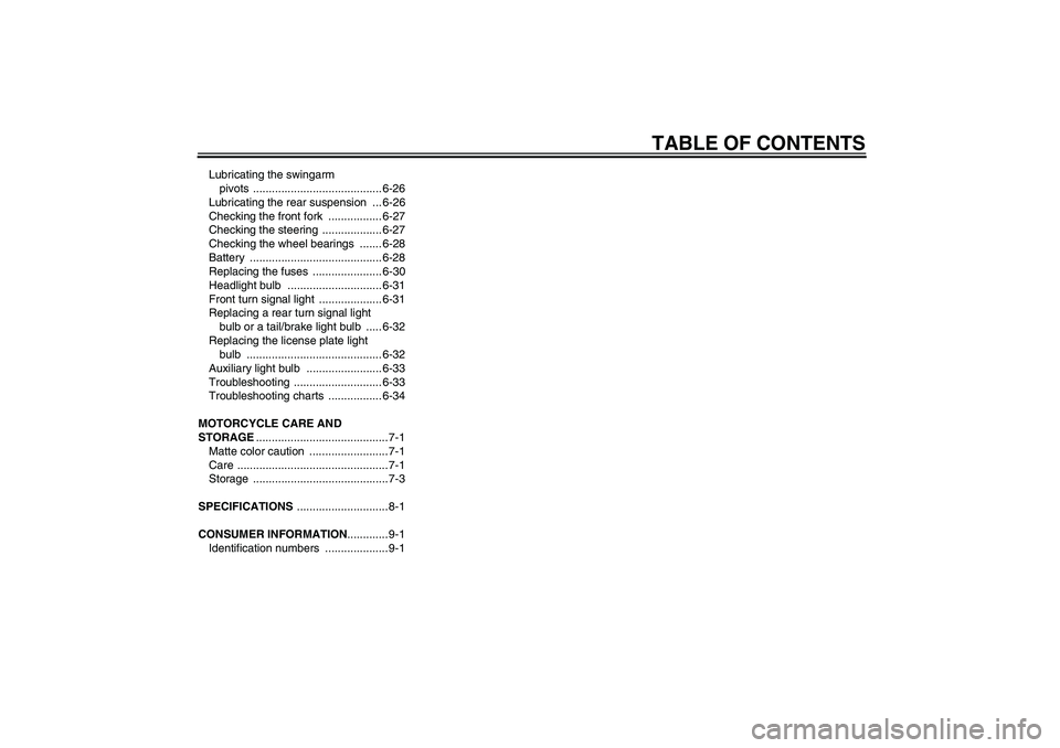 YAMAHA FJR1300A 2008  Owners Manual TABLE OF CONTENTS
Lubricating the swingarm 
pivots ......................................... 6-26
Lubricating the rear suspension  ... 6-26
Checking the front fork  ................. 6-27
Checking the