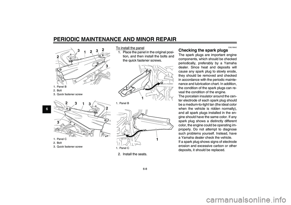 YAMAHA FJR1300A 2008  Owners Manual PERIODIC MAINTENANCE AND MINOR REPAIR
6-8
6To install the panel
1. Place the panel in the original posi-
tion, and then install the bolts and
the quick fastener screws.
2. Install the seats.
EAU19642
