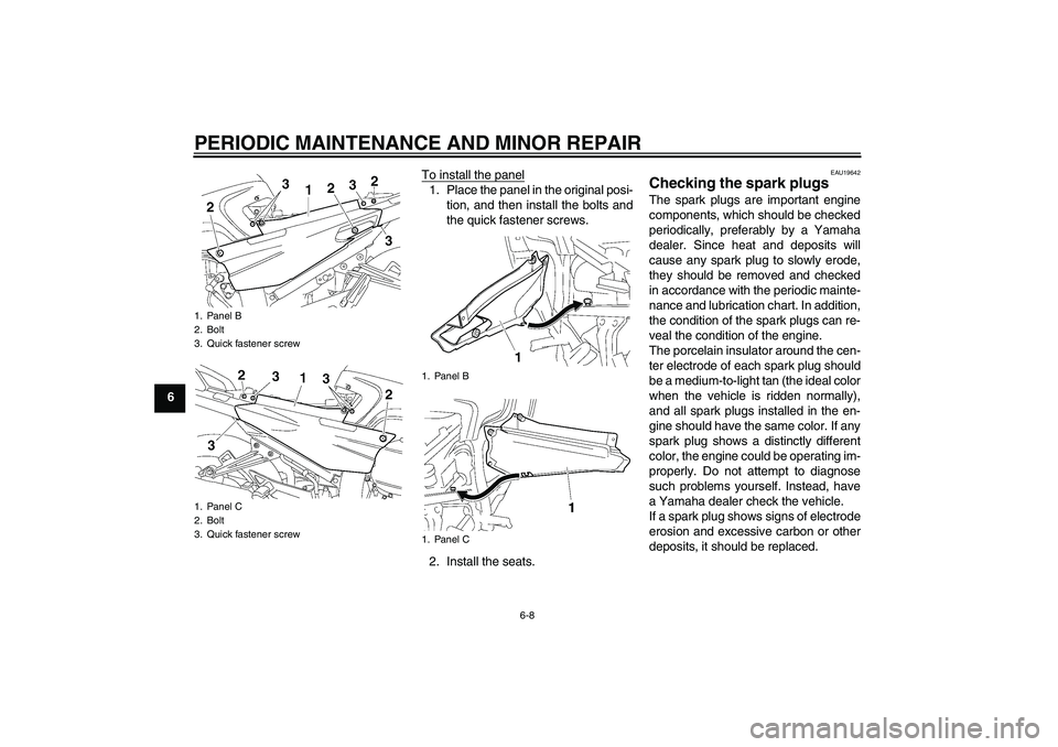 YAMAHA FJR1300A 2008 Repair Manual PERIODIC MAINTENANCE AND MINOR REPAIR
6-8
6To install the panel
1. Place the panel in the original posi-
tion, and then install the bolts and
the quick fastener screws.
2. Install the seats.
EAU19642
