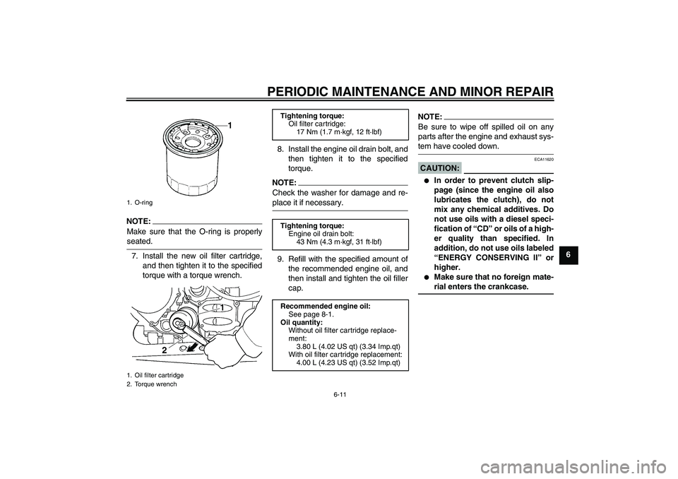 YAMAHA FJR1300A 2008 Repair Manual PERIODIC MAINTENANCE AND MINOR REPAIR
6-11
6
NOTE:
Make sure that the O-ring is properlyseated.
7. Install the new oil filter cartridge,
and then tighten it to the specified
torque with a torque wrenc