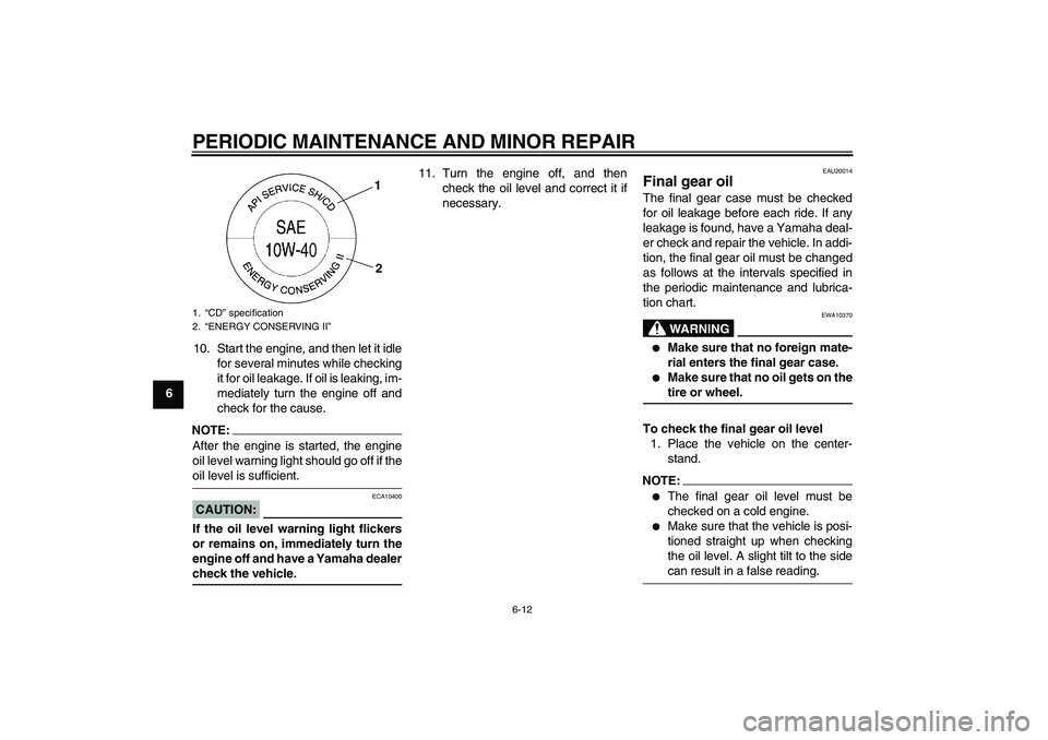 YAMAHA FJR1300A 2008  Owners Manual PERIODIC MAINTENANCE AND MINOR REPAIR
6-12
610. Start the engine, and then let it idle
for several minutes while checking
it for oil leakage. If oil is leaking, im-
mediately turn the engine off and
c