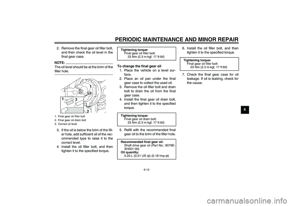 YAMAHA FJR1300A 2008 Repair Manual PERIODIC MAINTENANCE AND MINOR REPAIR
6-13
6 2. Remove the final gear oil filler bolt,
and then check the oil level in the
final gear case.
NOTE:The oil level should be at the brim of thefiller hole.
