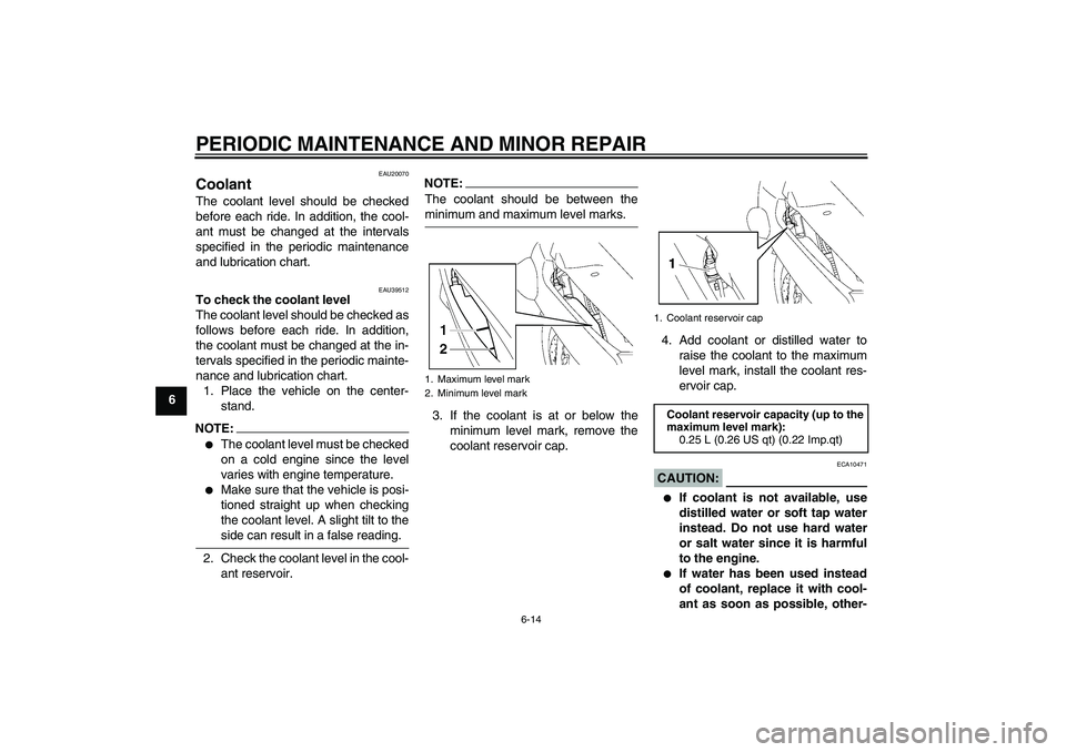 YAMAHA FJR1300A 2008  Owners Manual PERIODIC MAINTENANCE AND MINOR REPAIR
6-14
6
EAU20070
Coolant The coolant level should be checked
before each ride. In addition, the cool-
ant must be changed at the intervals
specified in the periodi
