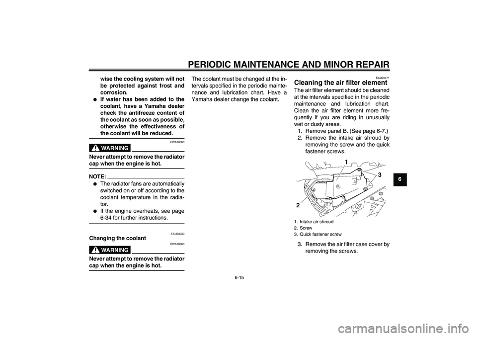 YAMAHA FJR1300A 2008 Repair Manual PERIODIC MAINTENANCE AND MINOR REPAIR
6-15
6 wise the cooling system will not
be protected against frost and
corrosion.

If water has been added to the
coolant, have a Yamaha dealer
check the antifre