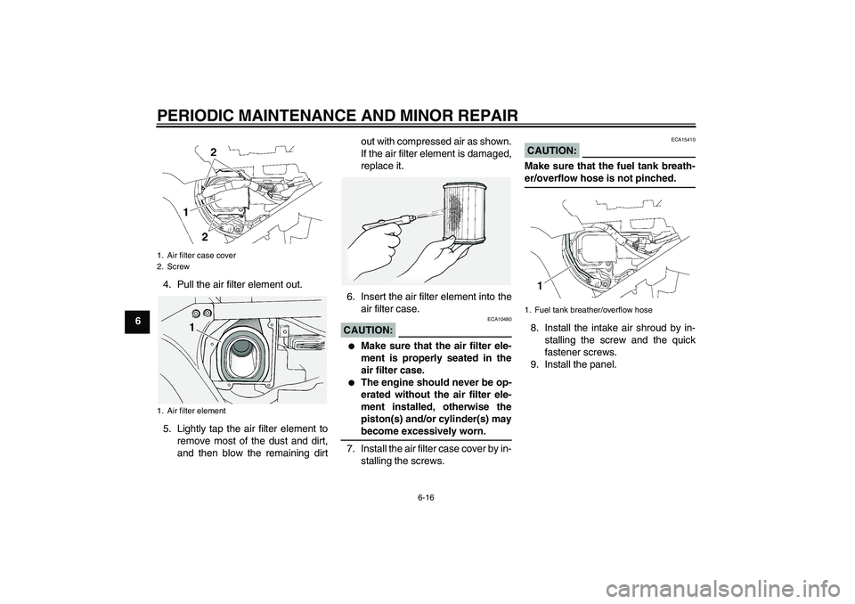 YAMAHA FJR1300A 2008  Owners Manual PERIODIC MAINTENANCE AND MINOR REPAIR
6-16
64. Pull the air filter element out.
5. Lightly tap the air filter element to
remove most of the dust and dirt,
and then blow the remaining dirtout with comp
