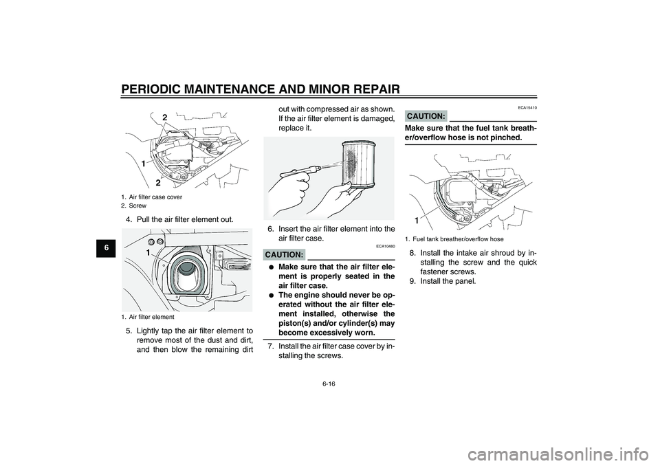 YAMAHA FJR1300A 2008 Repair Manual PERIODIC MAINTENANCE AND MINOR REPAIR
6-16
64. Pull the air filter element out.
5. Lightly tap the air filter element to
remove most of the dust and dirt,
and then blow the remaining dirtout with comp