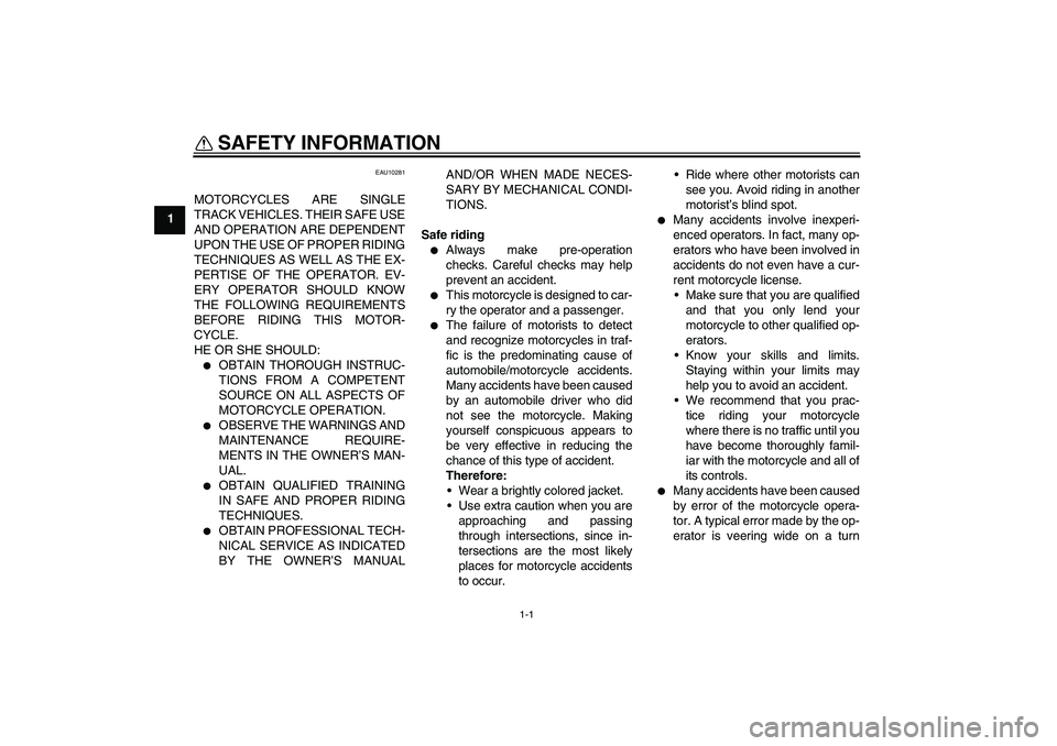 YAMAHA FJR1300A 2008  Owners Manual 1-1
1
SAFETY INFORMATION 
EAU10281
MOTORCYCLES ARE SINGLE
TRACK VEHICLES. THEIR SAFE USE
AND OPERATION ARE DEPENDENT
UPON THE USE OF PROPER RIDING
TECHNIQUES AS WELL AS THE EX-
PERTISE OF THE OPERATOR