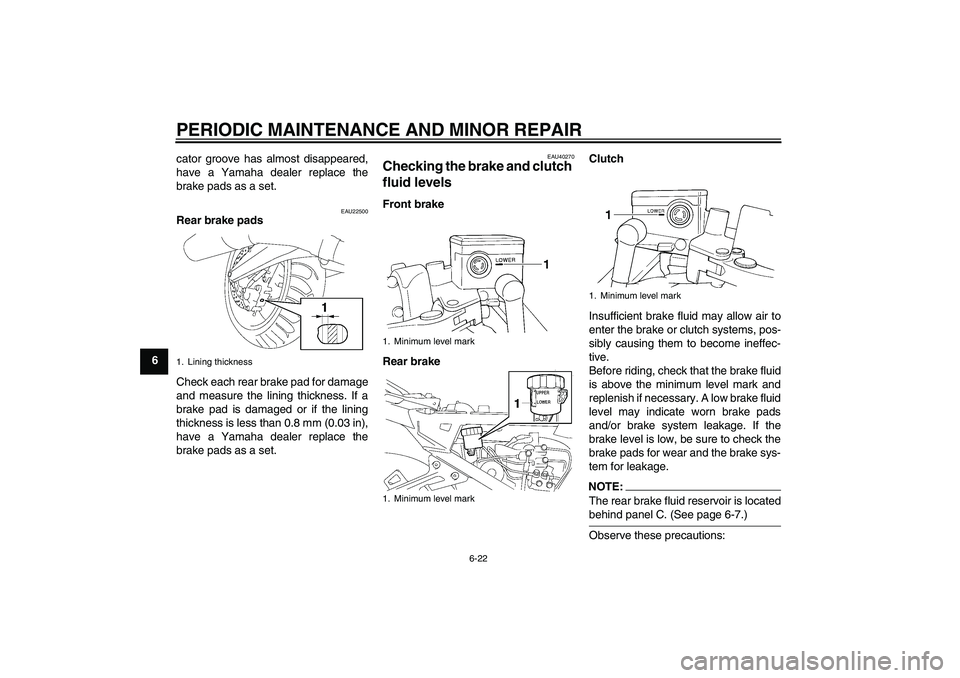 YAMAHA FJR1300A 2008 Manual PDF PERIODIC MAINTENANCE AND MINOR REPAIR
6-22
6cator groove has almost disappeared,
have a Yamaha dealer replace the
brake pads as a set.
EAU22500
Rear brake pads
Check each rear brake pad for damage
and