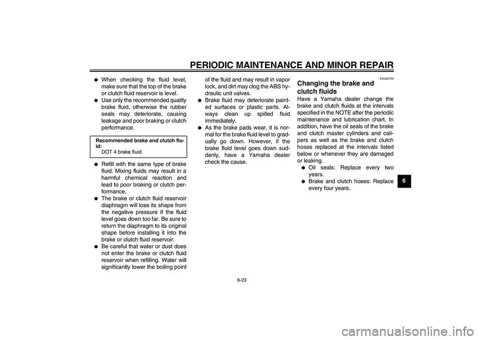 YAMAHA FJR1300A 2008 Manual PDF PERIODIC MAINTENANCE AND MINOR REPAIR
6-23
6

When checking the fluid level,
make sure that the top of the brake
or clutch fluid reservoir is level.

Use only the recommended quality
brake fluid, ot