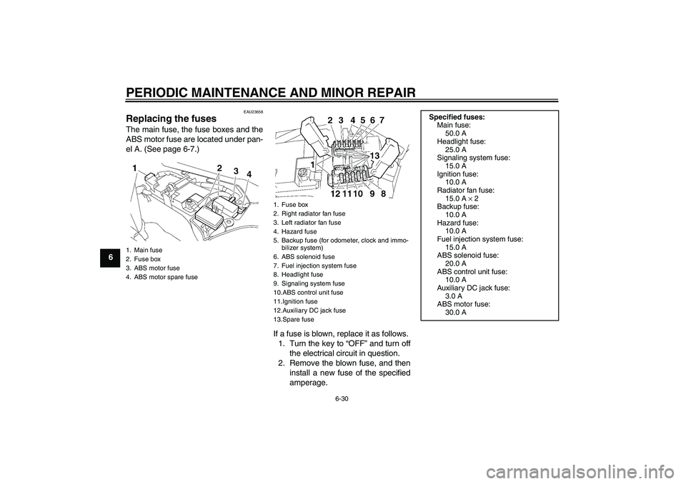 YAMAHA FJR1300A 2008 Manual Online PERIODIC MAINTENANCE AND MINOR REPAIR
6-30
6
EAU23658
Replacing the fuses The main fuse, the fuse boxes and the
ABS motor fuse are located under pan-
el A. (See page 6-7.)
If a fuse is blown, replace 