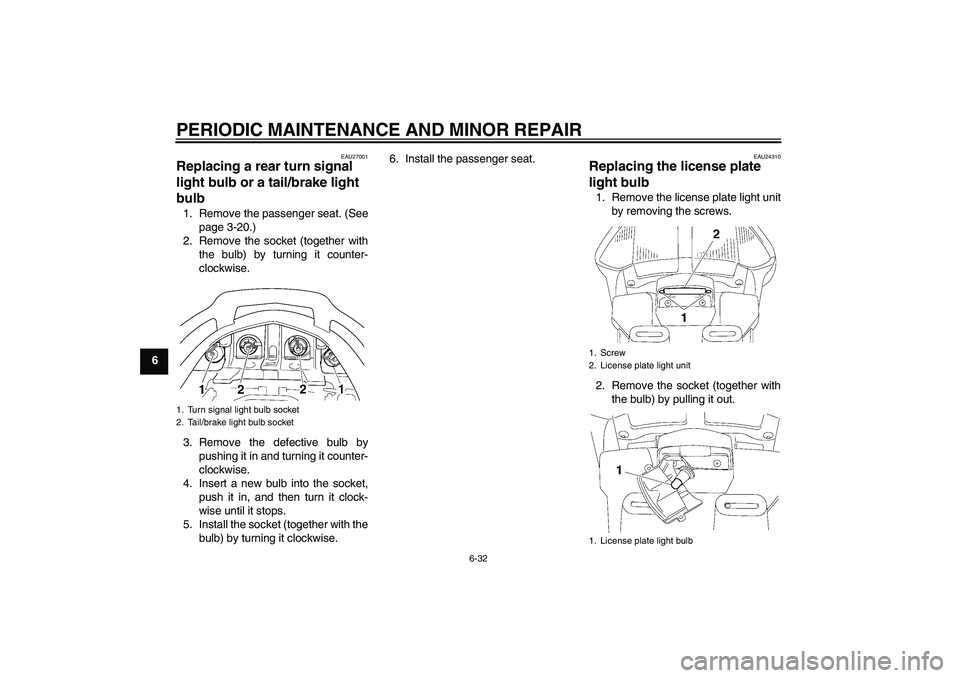 YAMAHA FJR1300A 2008 Manual Online PERIODIC MAINTENANCE AND MINOR REPAIR
6-32
6
EAU27001
Replacing a rear turn signal 
light bulb or a tail/brake light 
bulb 1. Remove the passenger seat. (See
page 3-20.)
2. Remove the socket (together