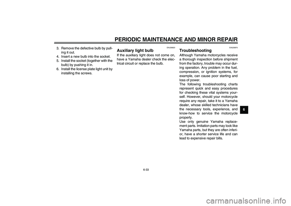 YAMAHA FJR1300A 2008 Manual Online PERIODIC MAINTENANCE AND MINOR REPAIR
6-33
6 3. Remove the defective bulb by pull-
ing it out.
4. Insert a new bulb into the socket.
5. Install the socket (together with the
bulb) by pushing it in.
6.