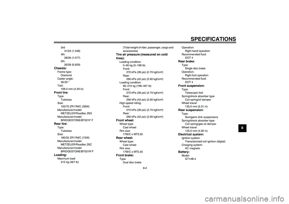 YAMAHA FJR1300A 2008  Owners Manual SPECIFICATIONS
8-2
8
3rd:
31/23 (1.348)
4th:
28/26 (1.077)
5th:
26/28 (0.929)
Chassis:Frame type:
Diamond
Caster angle:
26.00 °
Trail:
109.0 mm (4.29 in)Front tire:Type:
Tubeless
Size:
120/70 ZR17M/C