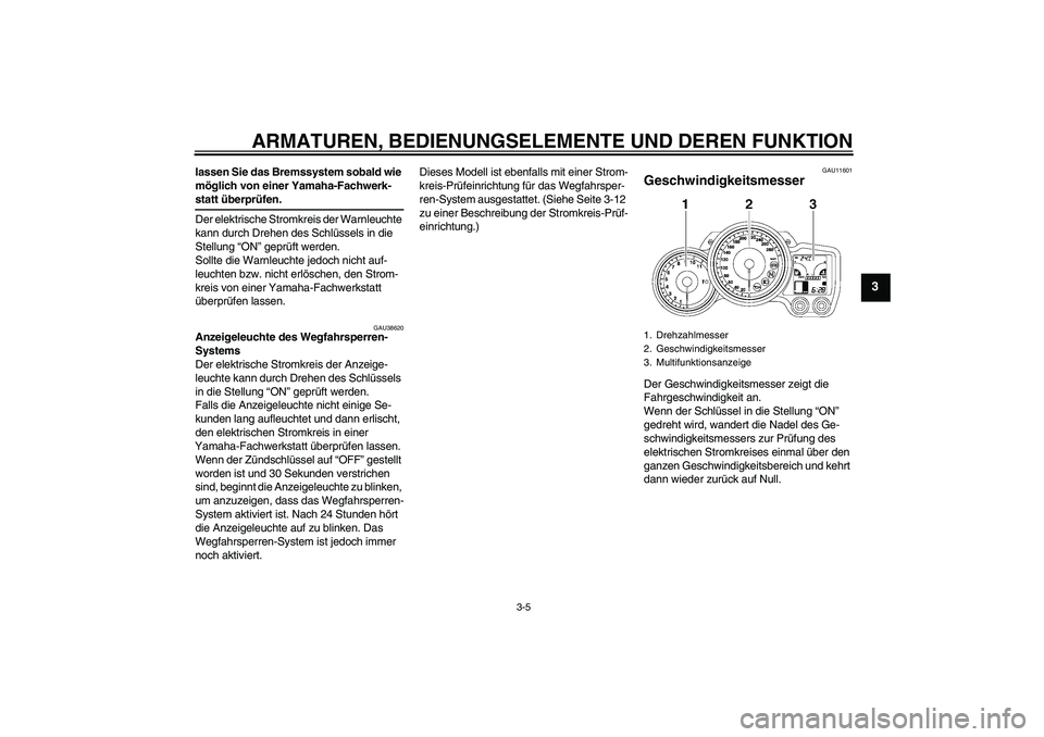 YAMAHA FJR1300A 2008  Betriebsanleitungen (in German) ARMATUREN, BEDIENUNGSELEMENTE UND DEREN FUNKTION
3-5
3
lassen Sie das Bremssystem sobald wie 
möglich von einer Yamaha-Fachwerk-statt überprüfen.
Der elektrische Stromkreis der Warnleuchte 
kann du