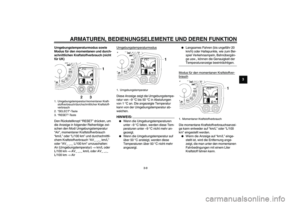 YAMAHA FJR1300A 2008  Betriebsanleitungen (in German) ARMATUREN, BEDIENUNGSELEMENTE UND DEREN FUNKTION
3-9
3
Umgebungstemperaturmodus sowie 
Modus für den momentanen und durch-
schnittlichen Kraftstoffverbrauch (nicht 
für UK)
Den Rückstellknopf “RE