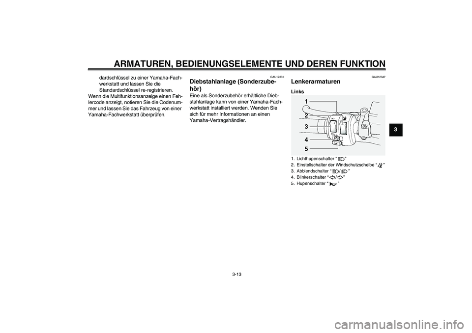 YAMAHA FJR1300A 2008  Betriebsanleitungen (in German) ARMATUREN, BEDIENUNGSELEMENTE UND DEREN FUNKTION
3-13
3
dardschlüssel zu einer Yamaha-Fach-
werkstatt und lassen Sie die 
Standardschlüssel re-registrieren.
Wenn die Multifunktionsanzeige einen Feh-