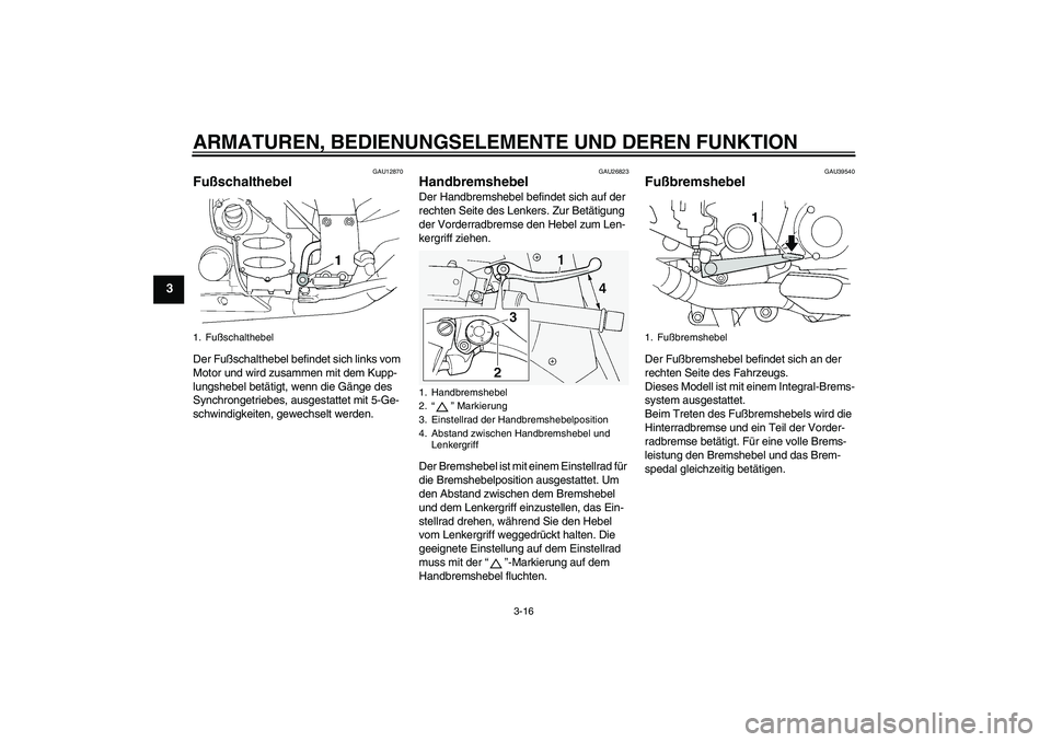 YAMAHA FJR1300A 2008  Betriebsanleitungen (in German) ARMATUREN, BEDIENUNGSELEMENTE UND DEREN FUNKTION
3-16
3
GAU12870
Fußschalthebel Der Fußschalthebel befindet sich links vom 
Motor und wird zusammen mit dem Kupp-
lungshebel betätigt, wenn die Gäng