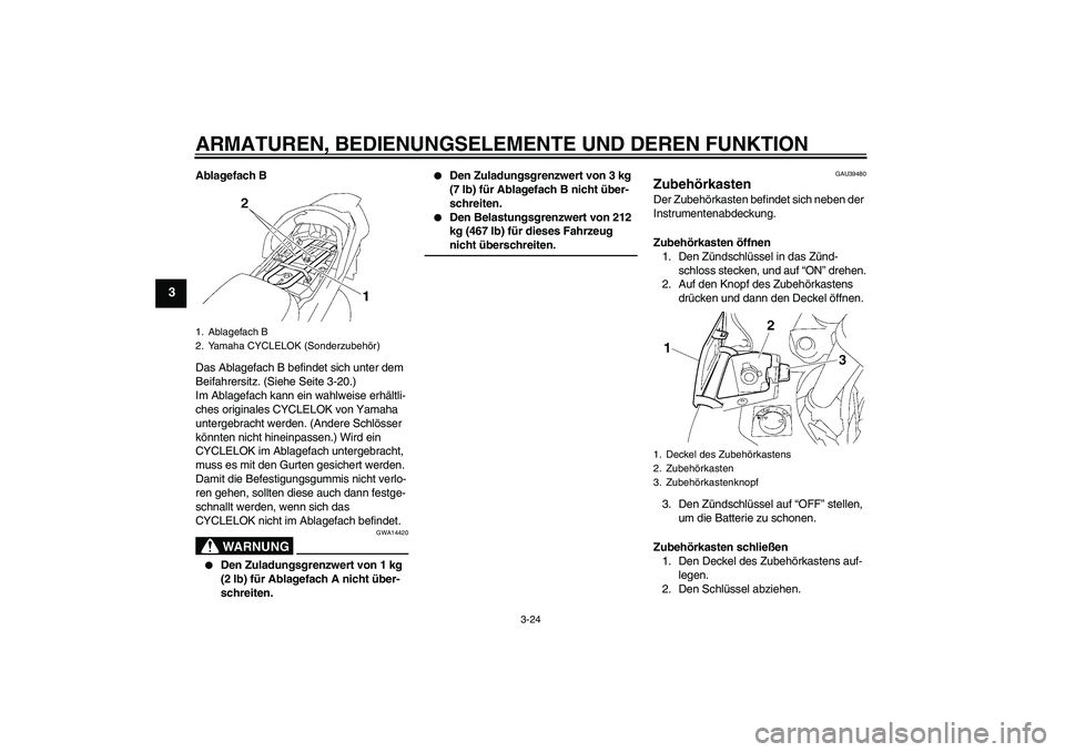 YAMAHA FJR1300A 2008 Betriebsanleitungen (in German) ARMATUREN, BEDIENUNGSELEMENTE UND DEREN FUNKTION
3-24
3
Ablagefach B
Das Ablagefach B befindet sich unter dem
Beifahrersitz. (Siehe Seite 3-20.)
Im Ablagefach kann ein wahlweise erhältli-
ches origi YAMAHA FJR1300A 2008 Betriebsanleitungen (in German) ARMATUREN, BEDIENUNGSELEMENTE UND DEREN FUNKTION
3-24
3
Ablagefach B
Das Ablagefach B befindet sich unter dem
Beifahrersitz. (Siehe Seite 3-20.)
Im Ablagefach kann ein wahlweise erhältli-
ches origi