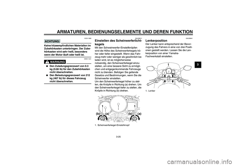 YAMAHA FJR1300A 2008 Betriebsanleitungen (in German) ARMATUREN, BEDIENUNGSELEMENTE UND DEREN FUNKTION
3-25
3
ACHTUNG:
GCA11800
Keine hitzeempfindlichen Materialien im
Zubehörkasten unterbringen. Der Zube-
hörkasten wird sehr heiß, besonders wenn der YAMAHA FJR1300A 2008 Betriebsanleitungen (in German) ARMATUREN, BEDIENUNGSELEMENTE UND DEREN FUNKTION
3-25
3
ACHTUNG:
GCA11800
Keine hitzeempfindlichen Materialien im
Zubehörkasten unterbringen. Der Zube-
hörkasten wird sehr heiß, besonders wenn der