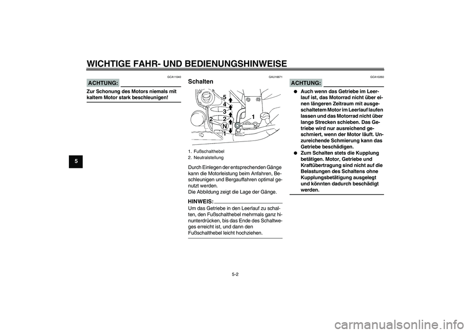 YAMAHA FJR1300A 2008  Betriebsanleitungen (in German) WICHTIGE FAHR- UND BEDIENUNGSHINWEISE
5-2
5
ACHTUNG:
GCA11040
Zur Schonung des Motors niemals mit kaltem Motor stark beschleunigen!
GAU16671
Schalten Durch Einlegen der entsprechenden Gänge 
kann die