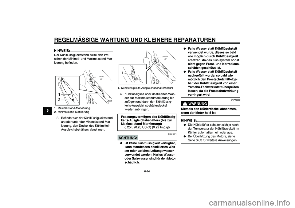 YAMAHA FJR1300A 2008  Betriebsanleitungen (in German) REGELMÄSSIGE WARTUNG UND KLEINERE REPARATUREN
6-14
6
HINWEIS:Der Kühlflüssigkeitsstand sollte sich zwi-
schen der Minimal- und Maximalstand-Mar-kierung befinden.
3. Befindet sich der Kühlflüssigk