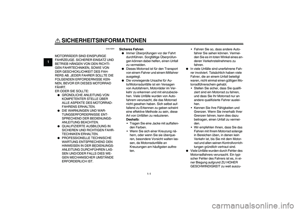 YAMAHA FJR1300A 2008  Betriebsanleitungen (in German) 1-1
1
SICHERHEITSINFORMATIONEN 
GAU10281
MOTORRÄDER SIND EINSPURIGE 
FAHRZEUGE. SICHERER EINSATZ UND 
BETRIEB HÄNGEN VON DEN RICHTI-
GEN FAHRTECHNIKEN, SOWIE VON 
DER GESCHICKLICHKEIT DES FAH-
RERS 