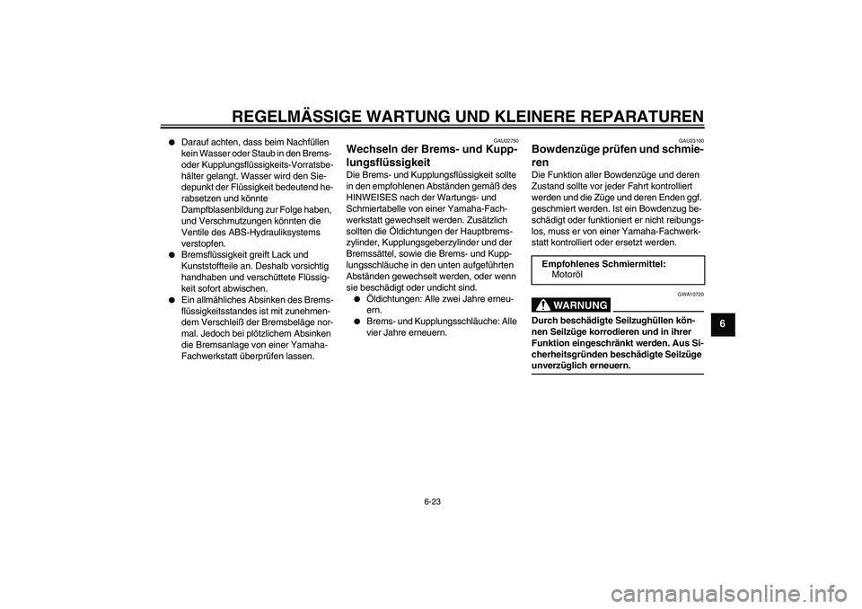 YAMAHA FJR1300A 2008  Betriebsanleitungen (in German) REGELMÄSSIGE WARTUNG UND KLEINERE REPARATUREN
6-23
6

Darauf achten, dass beim Nachfüllen 
kein Wasser oder Staub in den Brems- 
oder Kupplungsflüssigkeits-Vorratsbe-
hälter gelangt. Wasser wird 