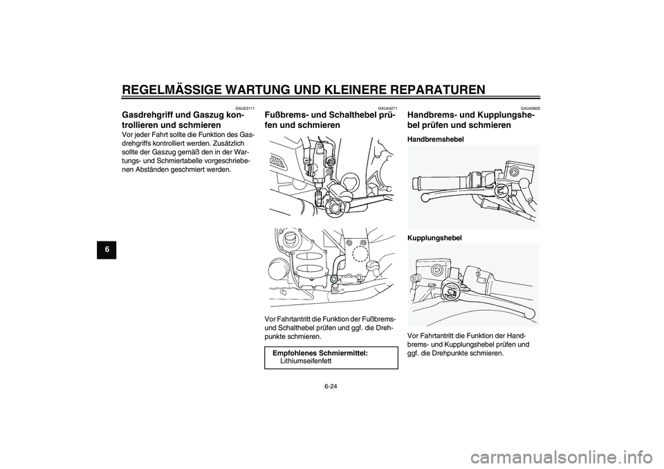YAMAHA FJR1300A 2008  Betriebsanleitungen (in German) REGELMÄSSIGE WARTUNG UND KLEINERE REPARATUREN
6-24
6
GAU23111
Gasdrehgriff und Gaszug kon-
trollieren und schmieren Vor jeder Fahrt sollte die Funktion des Gas-
drehgriffs kontrolliert werden. Zusät