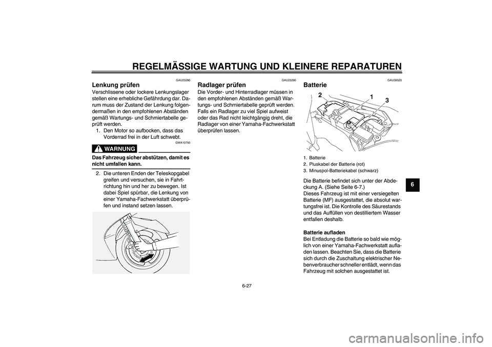 YAMAHA FJR1300A 2008  Betriebsanleitungen (in German) REGELMÄSSIGE WARTUNG UND KLEINERE REPARATUREN
6-27
6
GAU23280
Lenkung prüfen Verschlissene oder lockere Lenkungslager 
stellen eine erhebliche Gefährdung dar. Da-
rum muss der Zustand der Lenkung f