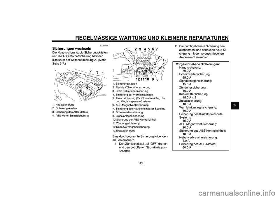 YAMAHA FJR1300A 2008  Betriebsanleitungen (in German) REGELMÄSSIGE WARTUNG UND KLEINERE REPARATUREN
6-29
6
GAU23658
Sicherungen wechseln Die Hauptsicherung, die Sicherungskästen 
und die ABS-Motor-Sicherung befinden 
sich unter der Seitenabdeckung A. (