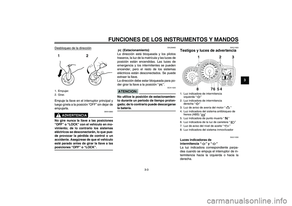 YAMAHA FJR1300A 2008  Manuale de Empleo (in Spanish) FUNCIONES DE LOS INSTRUMENTOS Y MANDOS
3-3
3
Desbloqueo de la direcciónEmpuje la llave en el interruptor principal y
luego gírela a la posición “OFF” sin dejar de
empujarla.
ADVERTENCIA
SWA1006