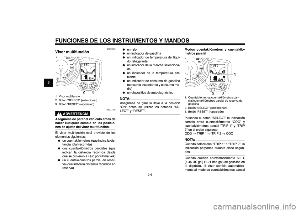 YAMAHA FJR1300A 2008  Manuale de Empleo (in Spanish) FUNCIONES DE LOS INSTRUMENTOS Y MANDOS
3-6
3
SAU26869
Visor multifunción 
ADVERTENCIA
SWA14430
Asegúrese de parar el vehículo antes de
hacer cualquier cambio en las posicio-nes de ajuste del visor 