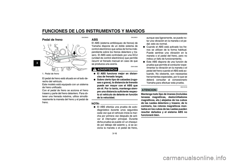 YAMAHA FJR1300A 2008 Manuale de Empleo (in Spanish) FUNCIONES DE LOS INSTRUMENTOS Y MANDOS
3-16
3
SAU39540
Pedal de freno El pedal de freno está situado en el lado de-
recho del vehículo.
Este modelo está equipado con un sistema
de freno unificado.
YAMAHA FJR1300A 2008 Manuale de Empleo (in Spanish) FUNCIONES DE LOS INSTRUMENTOS Y MANDOS
3-16
3
SAU39540
Pedal de freno El pedal de freno está situado en el lado de-
recho del vehículo.
Este modelo está equipado con un sistema
de freno unificado.
